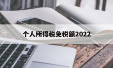 个人所得税免税额2022(个人所得税免税额度2023)