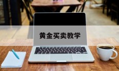 黄金买卖教学(黄金买卖怎么赚钱)