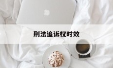 刑法追诉权时效(刑法中追诉时效的规定)