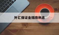 外汇保证金隔夜利息(外汇保证金隔夜利息是多少)