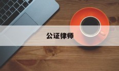 公证律师(公证律师调解工作室性质是什么)