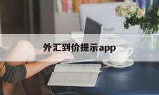 外汇到价提示app(外汇提示买卖软件下载)