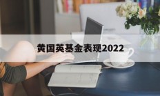 黄国英基金表现2022的简单介绍