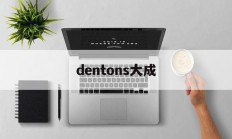 dentons大成(dentons 大成)