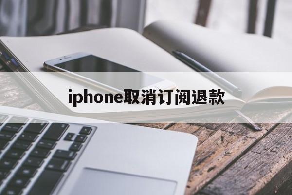 关于iphone取消订阅退款的信息