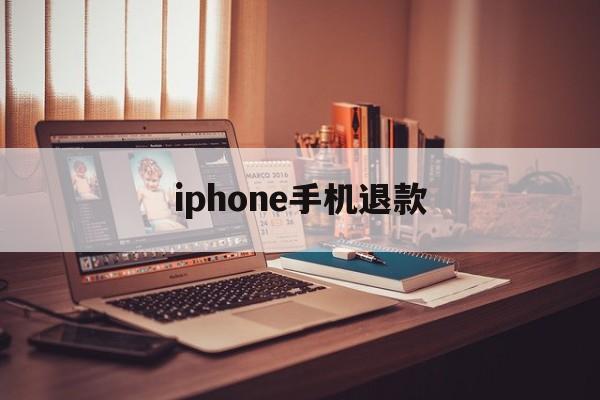 iphone手机退款(iphone手机退款申请教程)